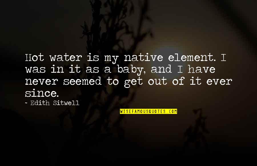 Olarra Taariku Quotes By Edith Sitwell: Hot water is my native element. I was Olarra Taariku Quotes By Edith Sitwell: Hot water is my native element. I was