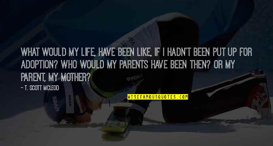 Olarte Laboratorios Quotes By T. Scott McLeod: What would my life, have been like, if Olarte Laboratorios Quotes By T. Scott McLeod: What would my life, have been like, if