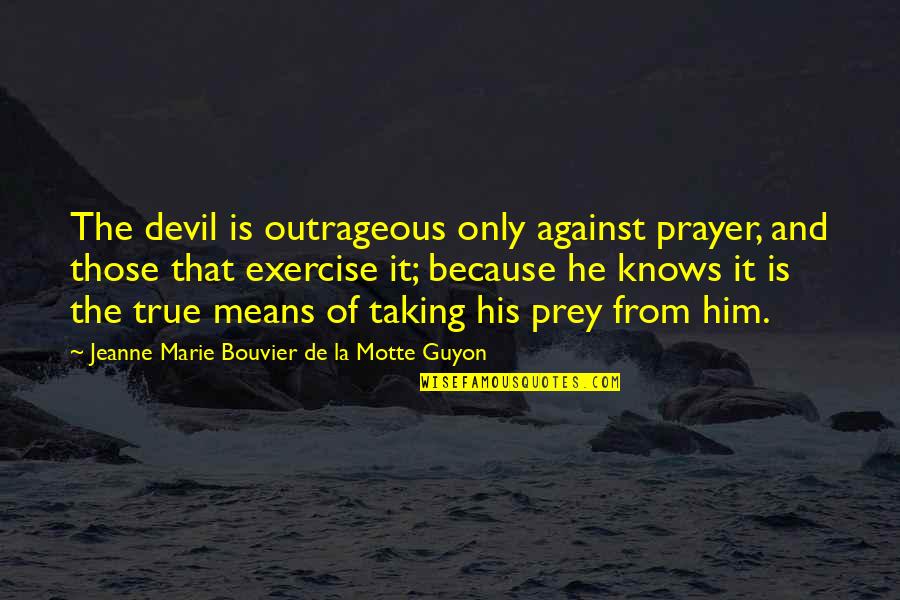 Olasky And Sinsteden Quotes By Jeanne Marie Bouvier De La Motte Guyon: The devil is outrageous only against prayer, and Olasky And Sinsteden Quotes By Jeanne Marie Bouvier De La Motte Guyon: The devil is outrageous only against prayer, and