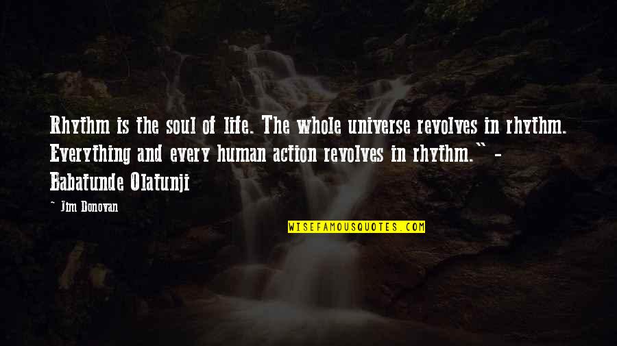 Olatunji Quotes By Jim Donovan: Rhythm is the soul of life. The whole