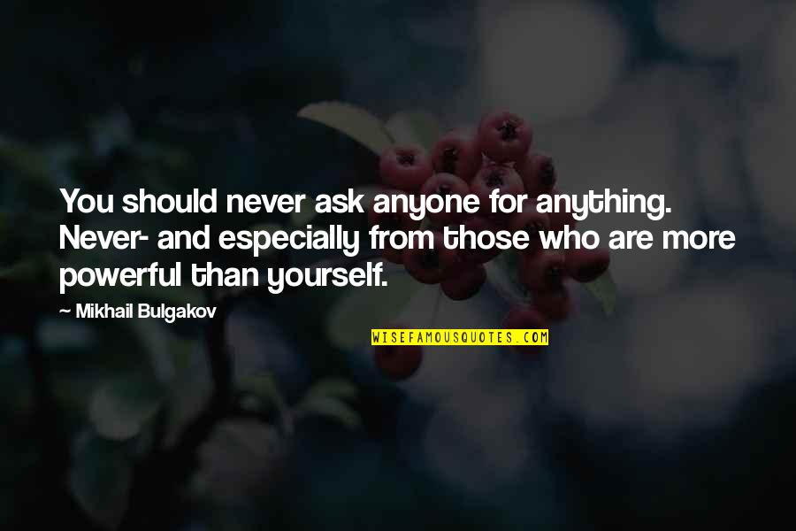Olatz Linens Quotes By Mikhail Bulgakov: You should never ask anyone for anything. Never- Olatz Linens Quotes By Mikhail Bulgakov: You should never ask anyone for anything. Never-