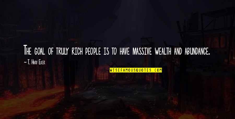 Olaughlin Funeral Home Quotes By T. Harv Eker: The goal of truly rich people is to