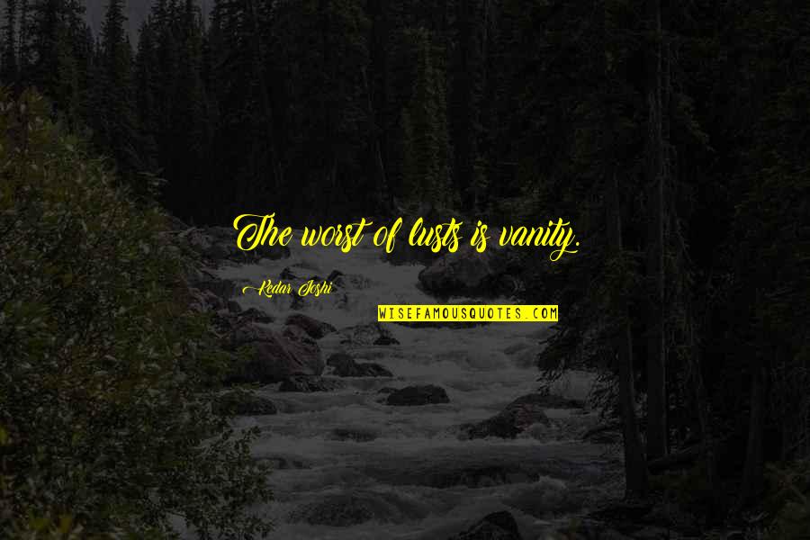 Olaughlins Pittsfield Quotes By Kedar Joshi: The worst of lusts is vanity. Olaughlins Pittsfield Quotes By Kedar Joshi: The worst of lusts is vanity.