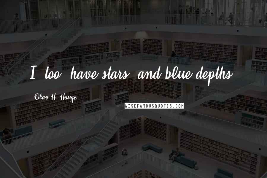 Olav H. Hauge quotes: I, too, have stars/ and blue depths. Olav H. Hauge quotes: I, too, have stars/ and blue depths.