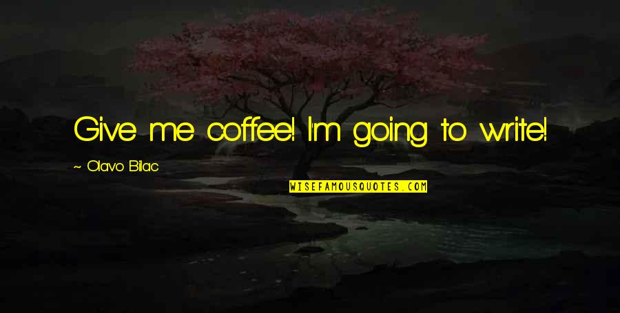 Olavo Bilac Quotes By Olavo Bilac: Give me coffee! I'm going to write!