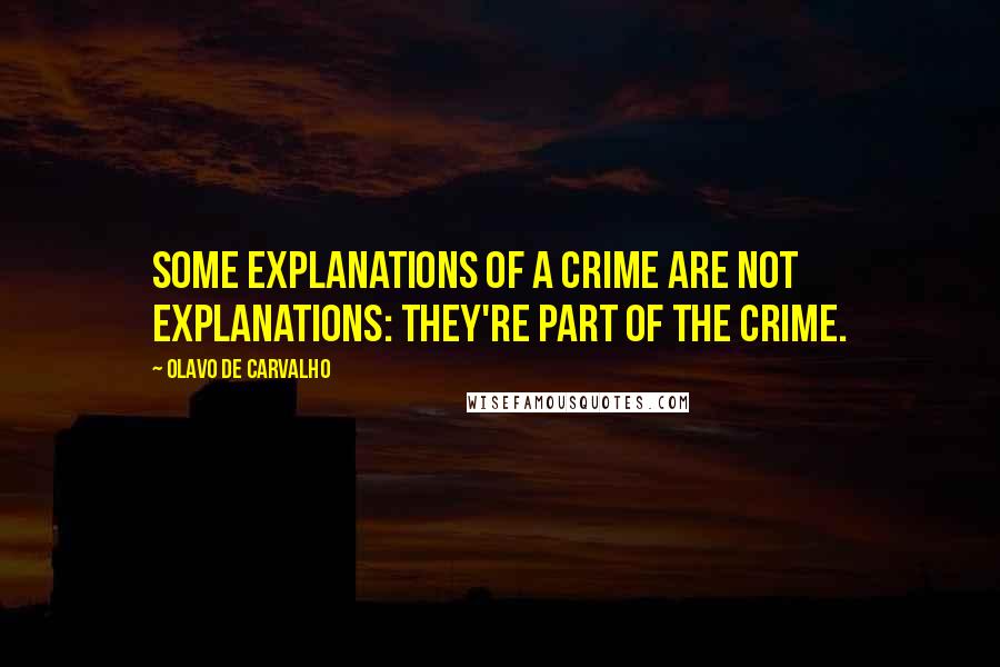 Olavo De Carvalho quotes: Some explanations of a crime are not explanations: they're part of the crime.
