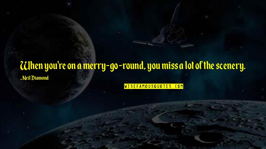 Olax Products Quotes By Neil Diamond: When you're on a merry-go-round, you miss a