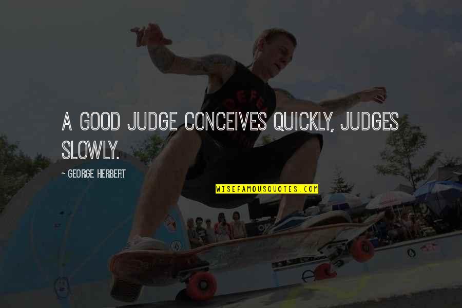 Olayiwola Adisa Quotes By George Herbert: A good Judge conceives quickly, judges slowly. Olayiwola Adisa Quotes By George Herbert: A good Judge conceives quickly, judges slowly.