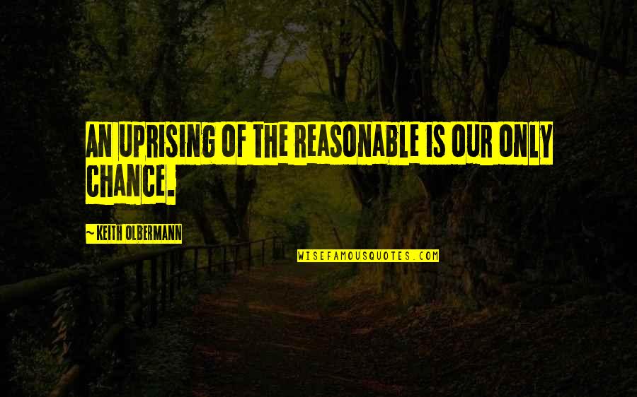 Olbermann Keith Quotes By Keith Olbermann: An uprising of the reasonable is our only