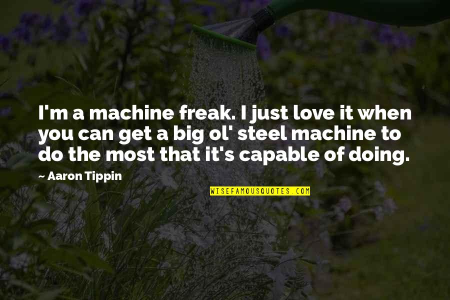 Ol'biggo Quotes By Aaron Tippin: I'm a machine freak. I just love it