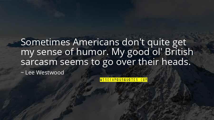 Ol'biggo Quotes By Lee Westwood: Sometimes Americans don't quite get my sense of