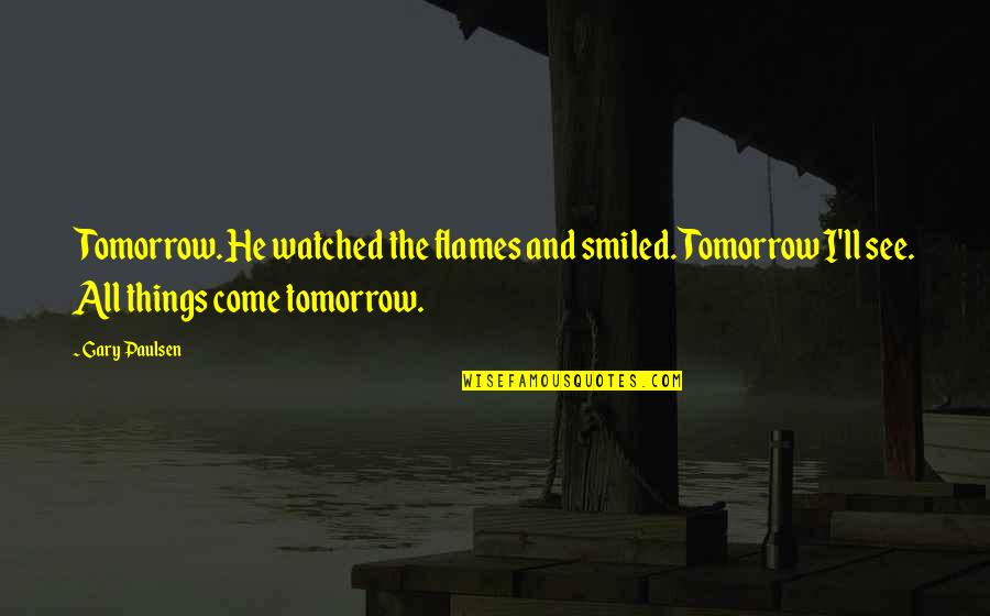 Olbinski Paintings Quotes By Gary Paulsen: Tomorrow. He watched the flames and smiled. Tomorrow Olbinski Paintings Quotes By Gary Paulsen: Tomorrow. He watched the flames and smiled. Tomorrow