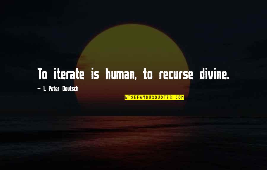 Olbinski Posters Quotes By L Peter Deutsch: To iterate is human, to recurse divine. Olbinski Posters Quotes By L Peter Deutsch: To iterate is human, to recurse divine.