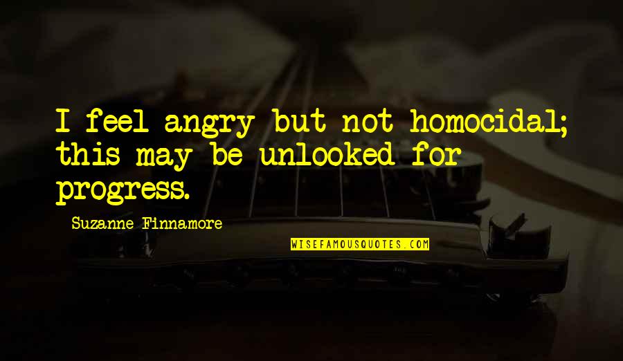 Olbinski Posters Quotes By Suzanne Finnamore: I feel angry but not homocidal; this may Olbinski Posters Quotes By Suzanne Finnamore: I feel angry but not homocidal; this may