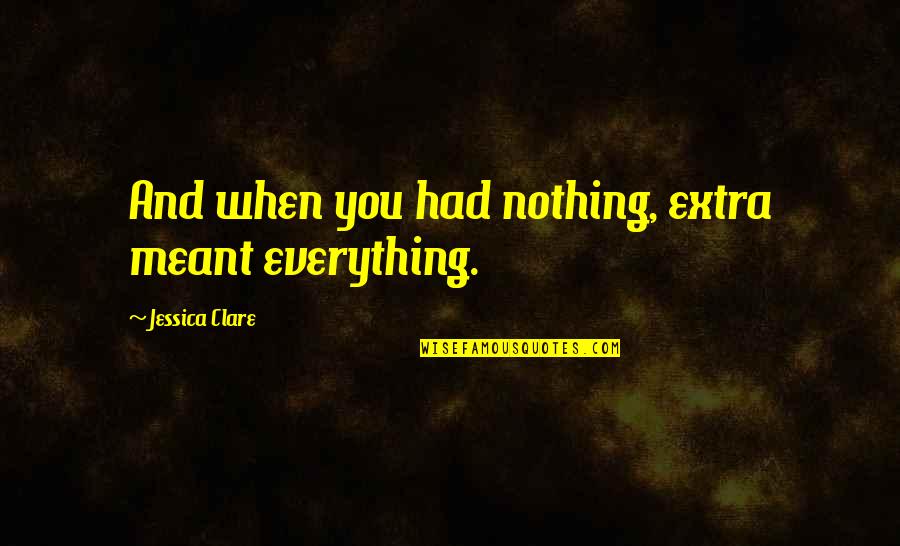 Olbrechts Tyteca Quotes By Jessica Clare: And when you had nothing, extra meant everything. Olbrechts Tyteca Quotes By Jessica Clare: And when you had nothing, extra meant everything.