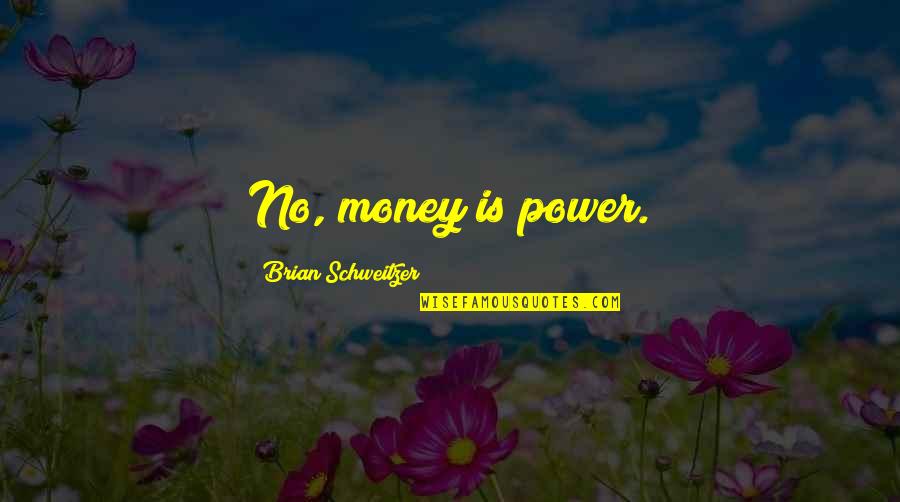 Old Acquaintance Quotes By Brian Schweitzer: No, money is power. Old Acquaintance Quotes By Brian Schweitzer: No, money is power.