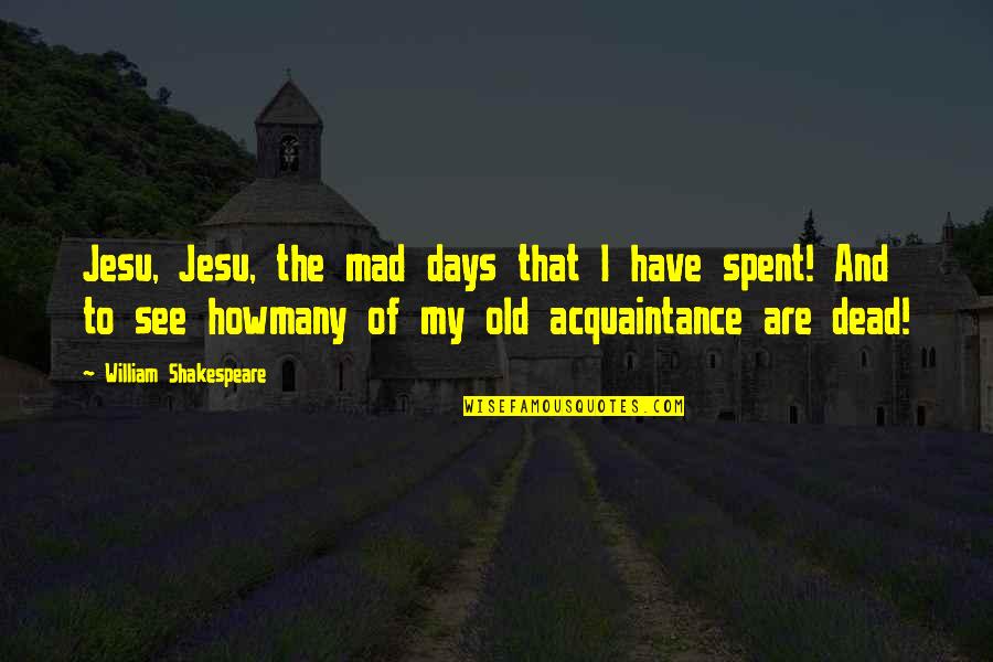 Old Acquaintance Quotes By William Shakespeare: Jesu, Jesu, the mad days that I have Old Acquaintance Quotes By William Shakespeare: Jesu, Jesu, the mad days that I have