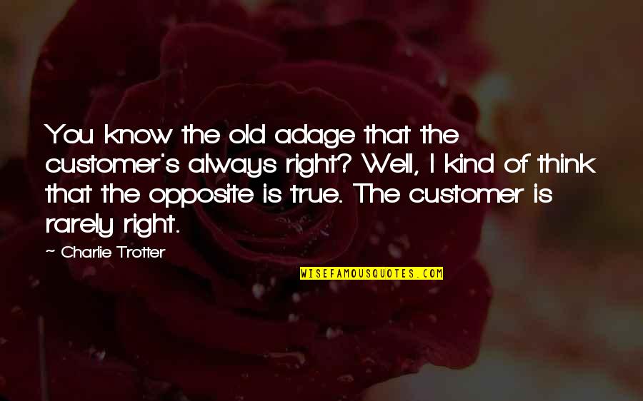 Old Adage Quotes By Charlie Trotter: You know the old adage that the customer's