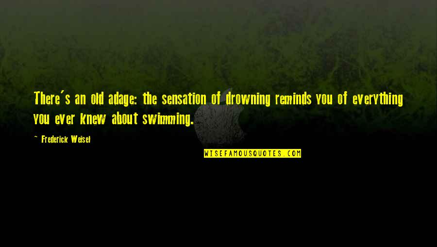 Old Adage Quotes By Frederick Weisel: There's an old adage: the sensation of drowning