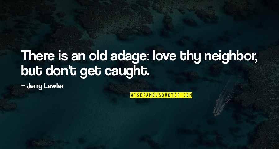 Old Adage Quotes By Jerry Lawler: There is an old adage: love thy neighbor,