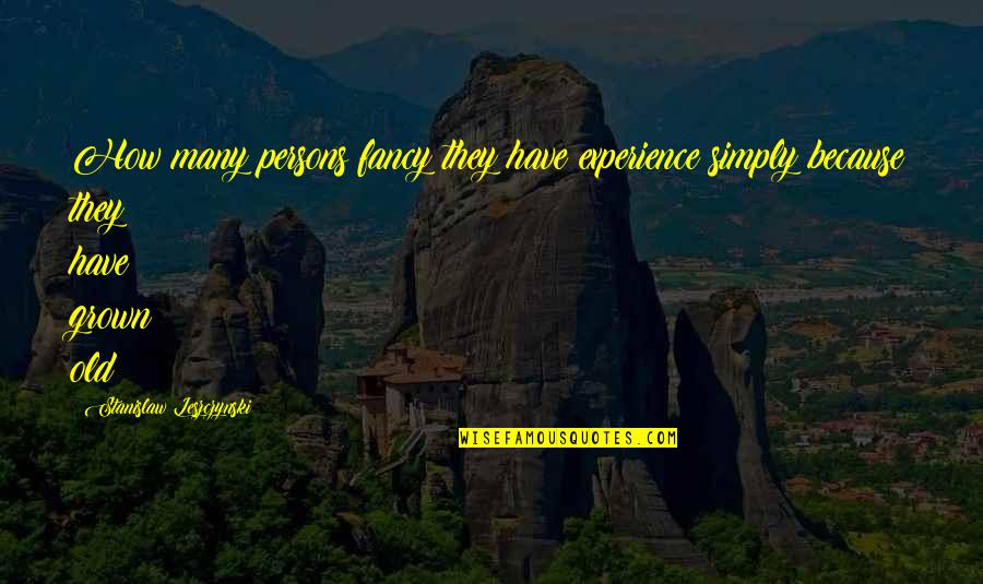 Old Age And Experience Quotes By Stanislaw Leszczynski: How many persons fancy they have experience simply