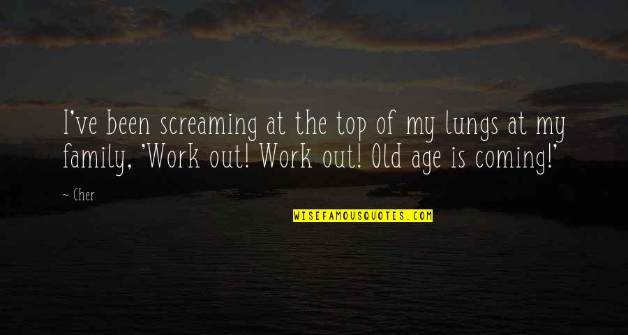 Old Age And Family Quotes By Cher: I've been screaming at the top of my