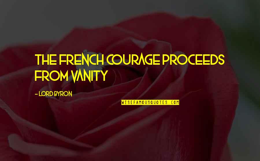 Old Age And Friendship Quotes By Lord Byron: The French courage proceeds from vanity Old Age And Friendship Quotes By Lord Byron: The French courage proceeds from vanity