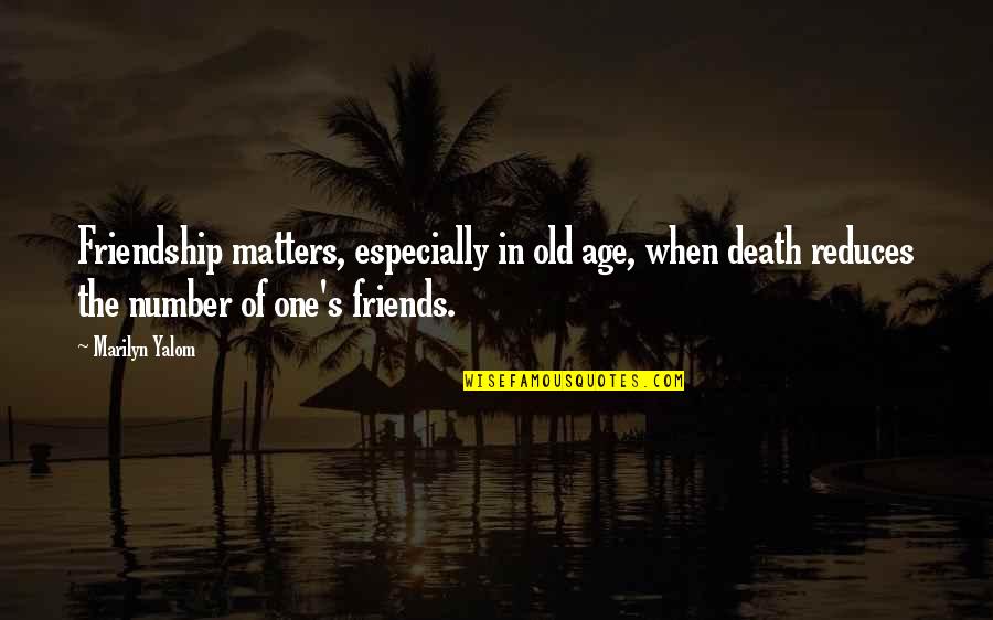 Old Age And Friendship Quotes By Marilyn Yalom: Friendship matters, especially in old age, when death Old Age And Friendship Quotes By Marilyn Yalom: Friendship matters, especially in old age, when death