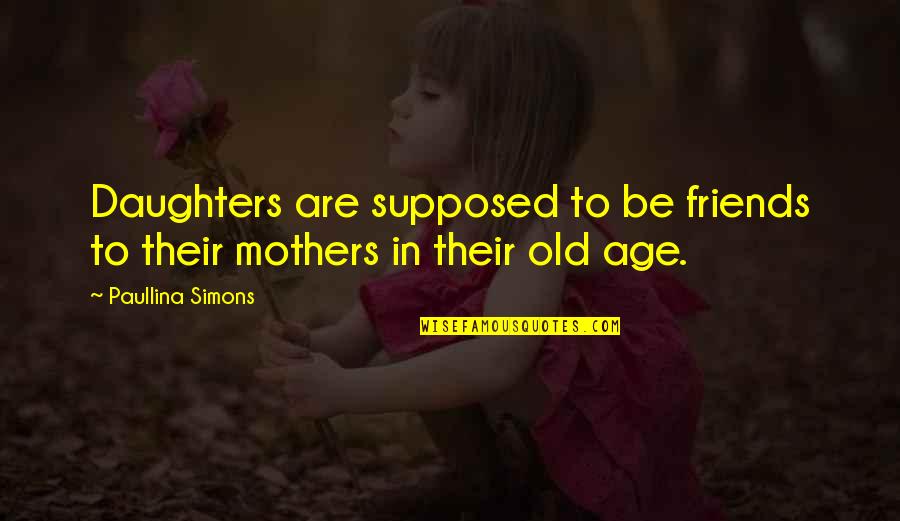 Old Age And Friendship Quotes By Paullina Simons: Daughters are supposed to be friends to their Old Age And Friendship Quotes By Paullina Simons: Daughters are supposed to be friends to their