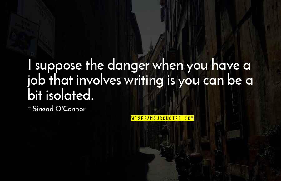 Old Age And Friendship Quotes By Sinead O'Connor: I suppose the danger when you have a Old Age And Friendship Quotes By Sinead O'Connor: I suppose the danger when you have a