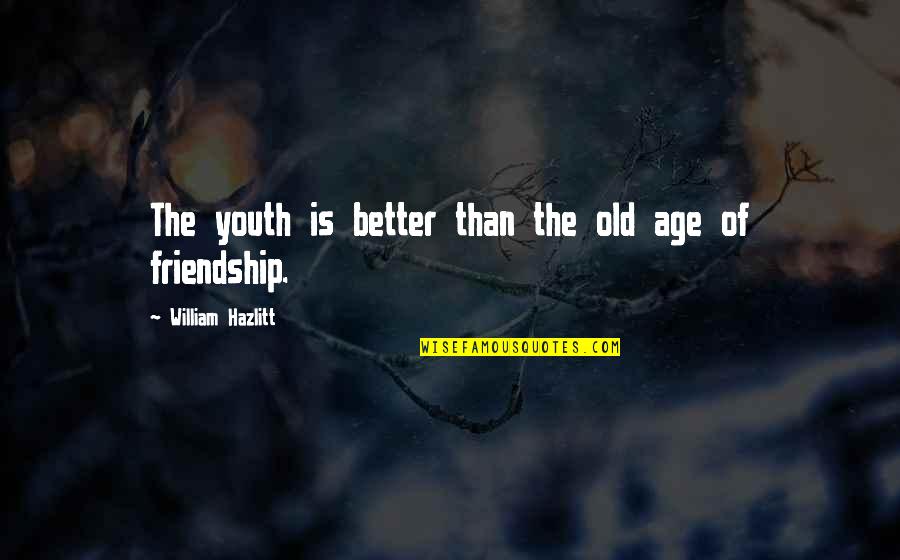 Old Age And Friendship Quotes By William Hazlitt: The youth is better than the old age Old Age And Friendship Quotes By William Hazlitt: The youth is better than the old age