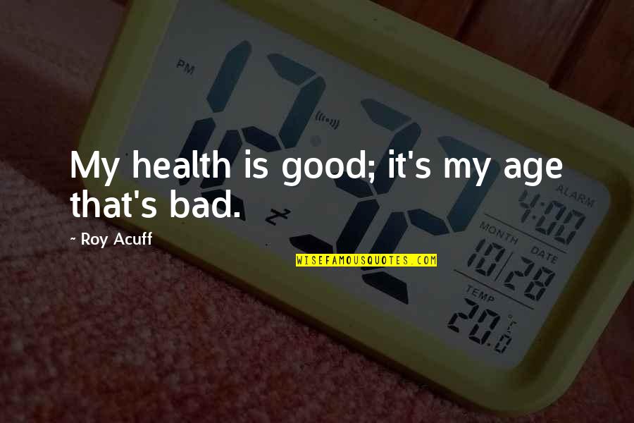 Old Age And Health Quotes By Roy Acuff: My health is good; it's my age that's
