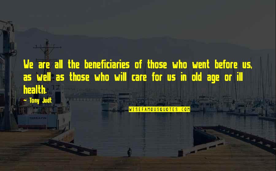 Old Age And Health Quotes By Tony Judt: We are all the beneficiaries of those who