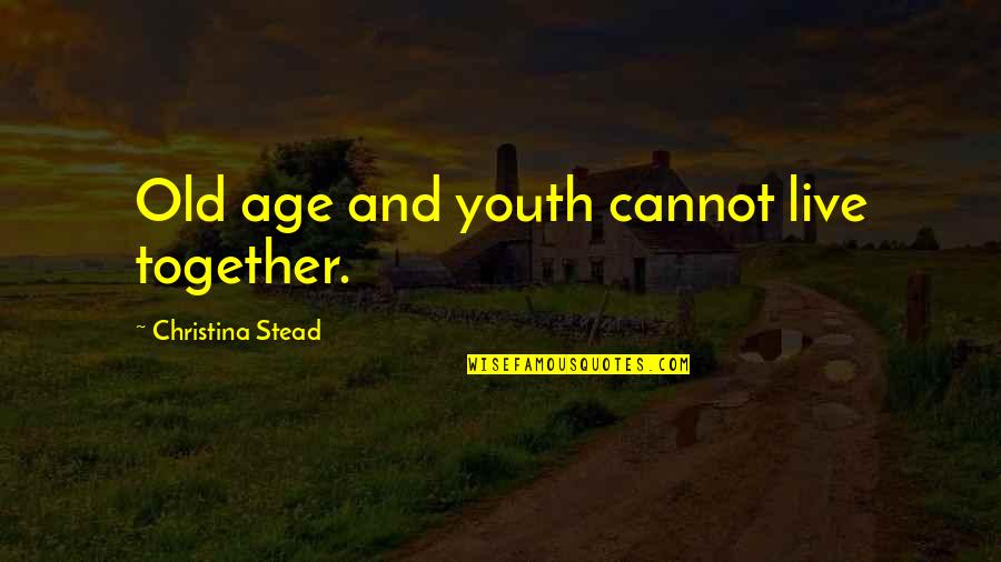 Old Age And Youth Quotes By Christina Stead: Old age and youth cannot live together.