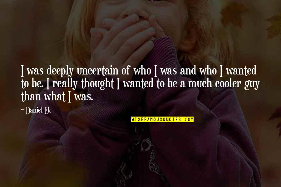 Old Age Depression Quotes By Daniel Ek: I was deeply uncertain of who I was Old Age Depression Quotes By Daniel Ek: I was deeply uncertain of who I was
