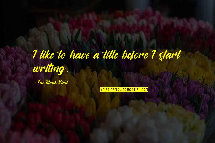 Old Age Depression Quotes By Sue Monk Kidd: I like to have a title before I Old Age Depression Quotes By Sue Monk Kidd: I like to have a title before I