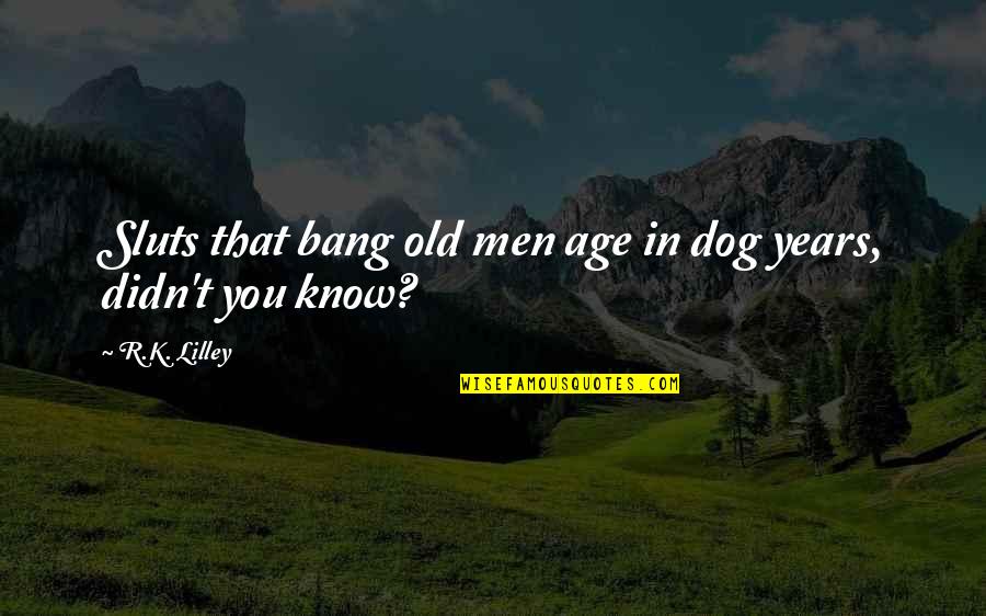 Old Age Dog Quotes By R.K. Lilley: Sluts that bang old men age in dog