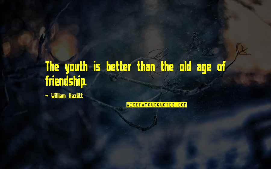 Old Age Friendship Quotes By William Hazlitt: The youth is better than the old age