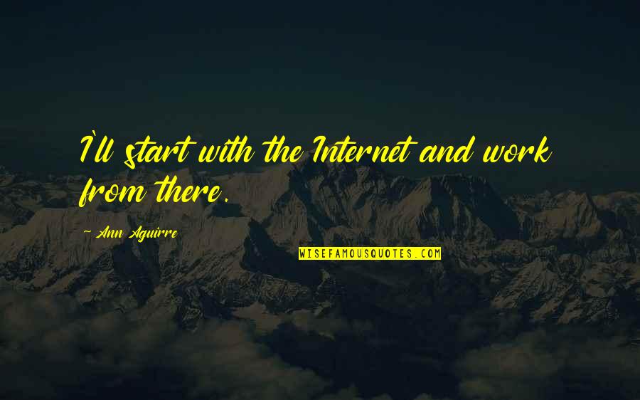 Old Age Golf Quotes By Ann Aguirre: I'll start with the Internet and work from Old Age Golf Quotes By Ann Aguirre: I'll start with the Internet and work from