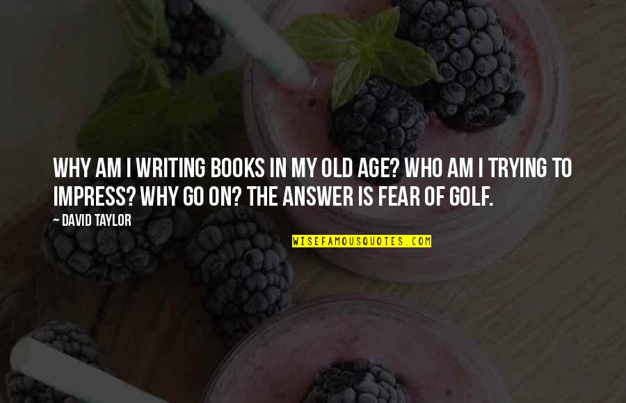 Old Age Golf Quotes By David Taylor: Why am I writing books in my old