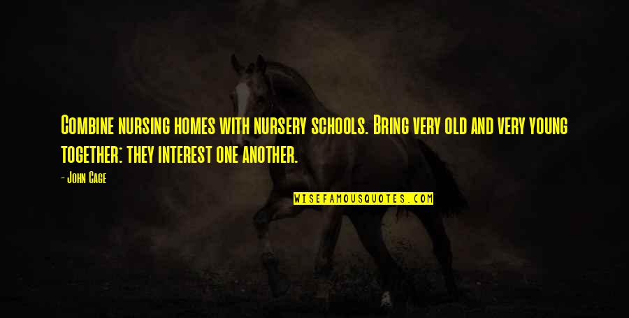 Old Age Homes Quotes By John Cage: Combine nursing homes with nursery schools. Bring very