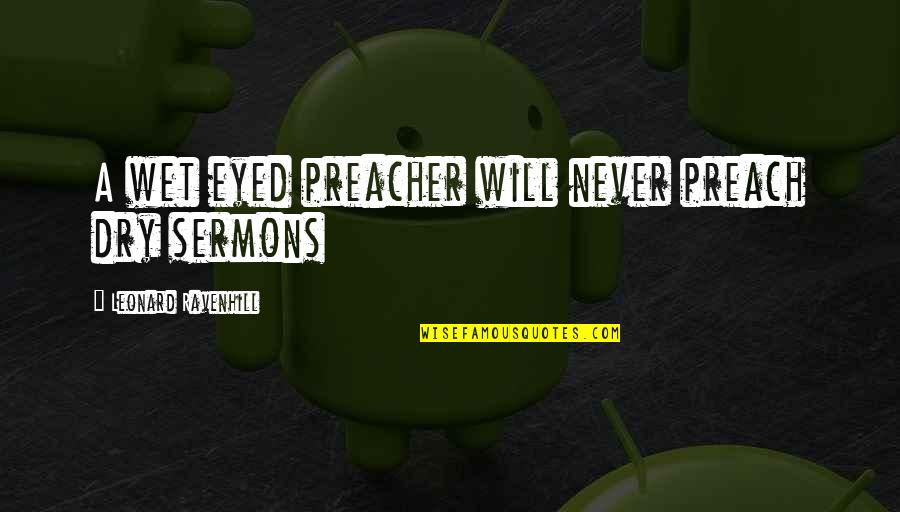 Old Age Is Real Quotes By Leonard Ravenhill: A wet eyed preacher will never preach dry