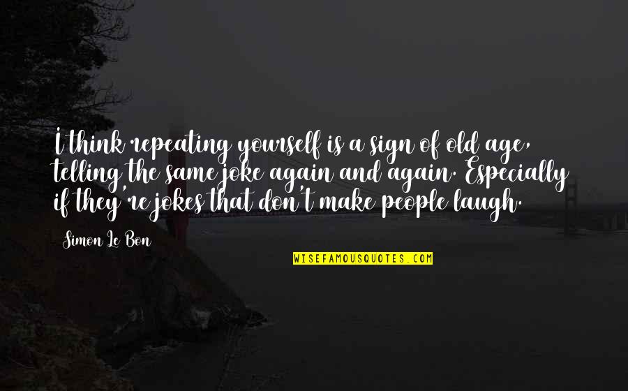 Old Age Joke Quotes By Simon Le Bon: I think repeating yourself is a sign of