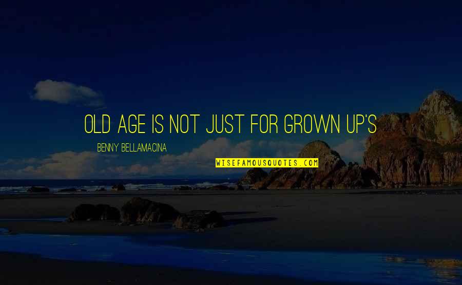 Old Age Life Quotes By Benny Bellamacina: Old age is not just for grown up's