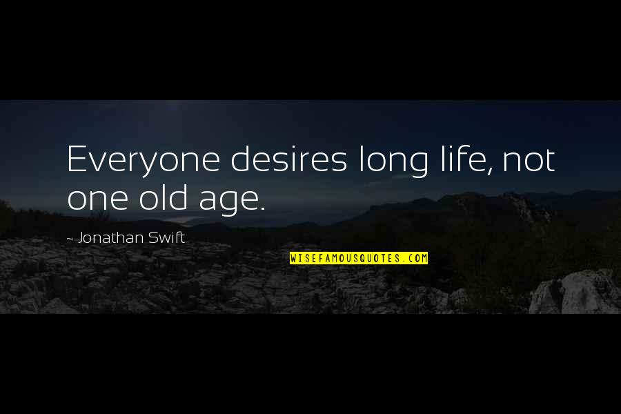 Old Age Life Quotes By Jonathan Swift: Everyone desires long life, not one old age.