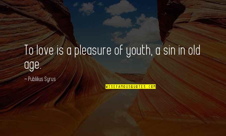 Old Age Love Quotes By Publilius Syrus: To love is a pleasure of youth, a