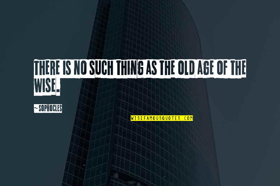 Old Age Wisdom Quotes By Sophocles: There is no such thing as the old