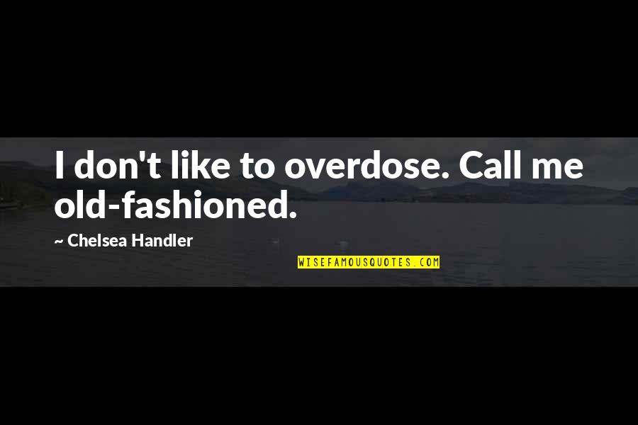 Old Alcohol Quotes By Chelsea Handler: I don't like to overdose. Call me old-fashioned.