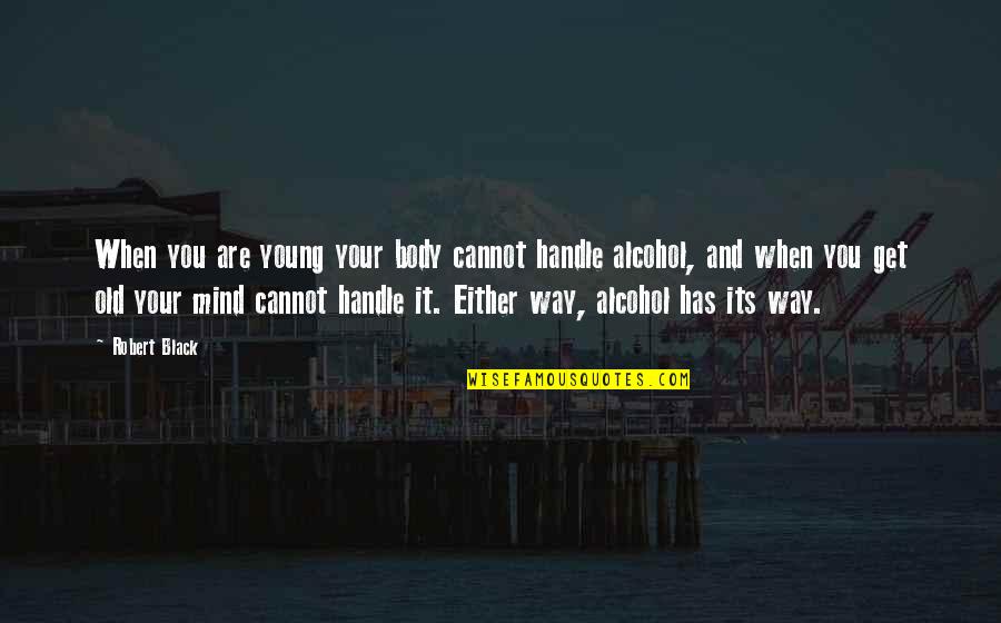 Old Alcohol Quotes By Robert Black: When you are young your body cannot handle