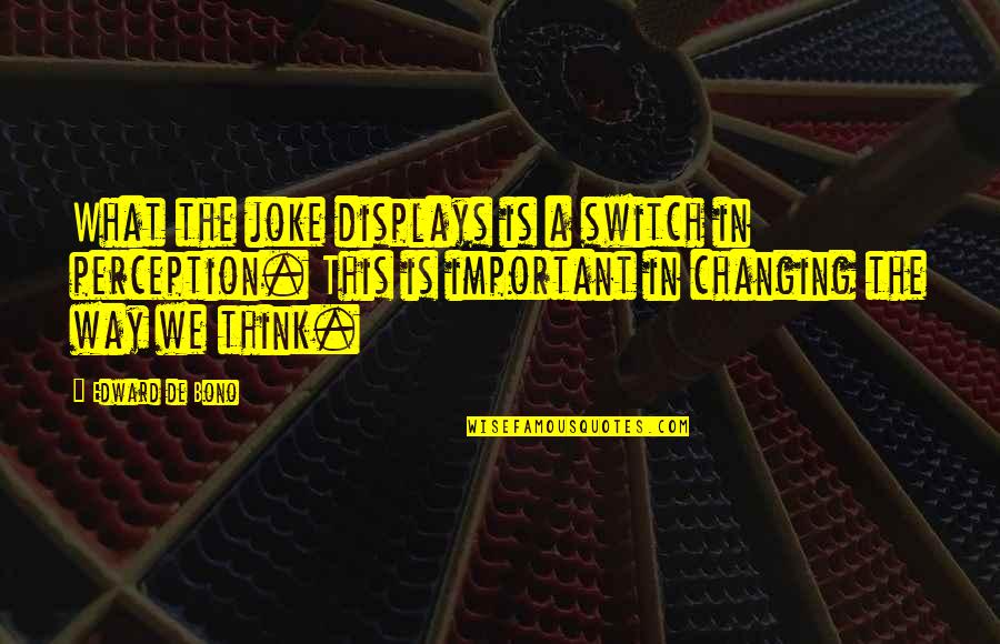Old And Famous Quotes By Edward De Bono: What the joke displays is a switch in Old And Famous Quotes By Edward De Bono: What the joke displays is a switch in